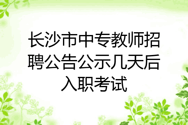 长沙市中专教师招聘公告公示几天后入职考试