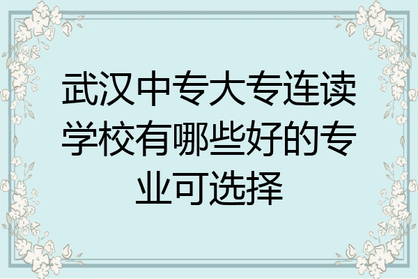 武汉中专大专连读学校有哪些好的专业可选择