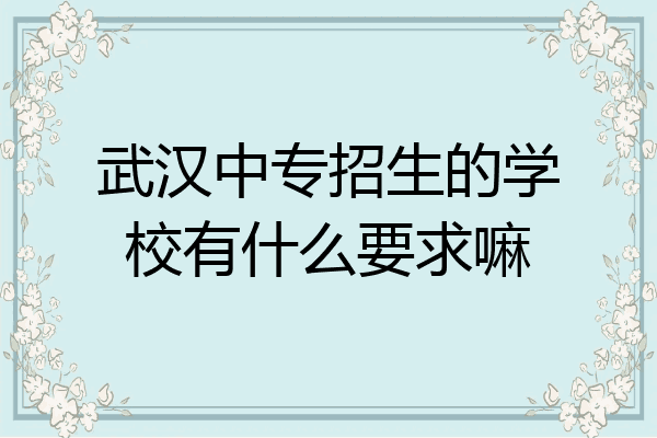 武汉中专招生的学校有什么要求嘛