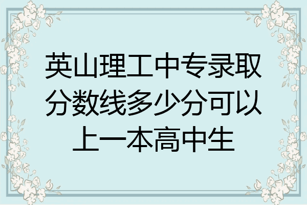 英山理工中专录取分数线多少分可以上一本高中生