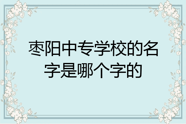 枣阳中专学校的名字是哪个字的