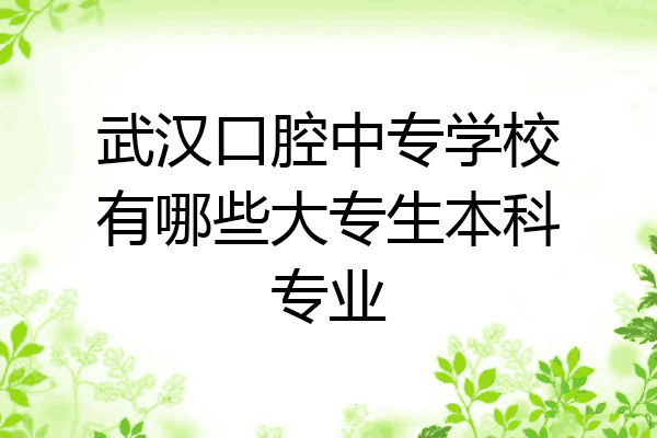 武汉口腔中专学校有哪些大专生本科专业