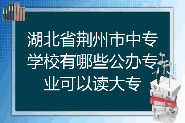 湖北省荆州市中专学校有哪些公办专业可以读大专