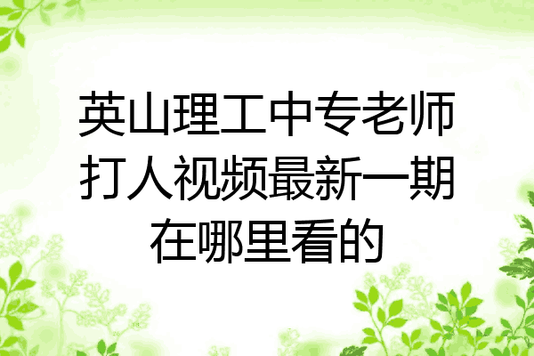 英山理工中专老师打人视频最新一期在哪里看的