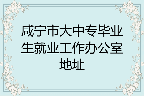 咸宁市大中专毕业生就业工作办公室地址