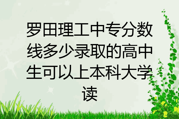 罗田理工中专分数线多少录取的高中生可以上本科大学读