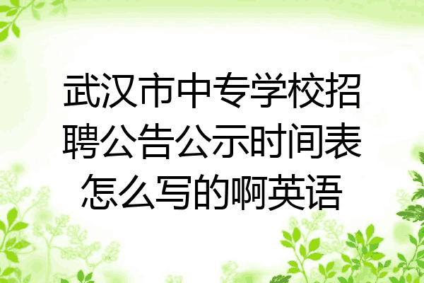 武汉市中专学校招聘公告公示时间表怎么写的啊英语