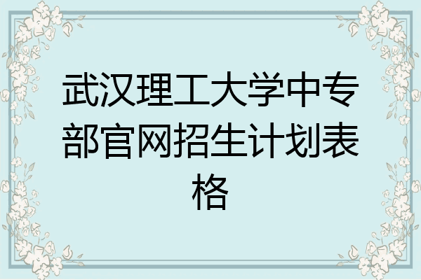 武汉理工大学中专部官网招生计划表格