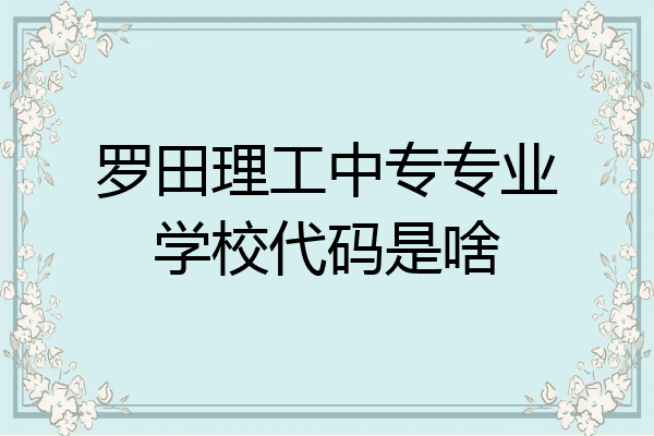 罗田理工中专专业学校代码是啥