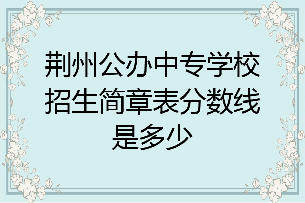 荆州公办中专学校招生简章表分数线是多少