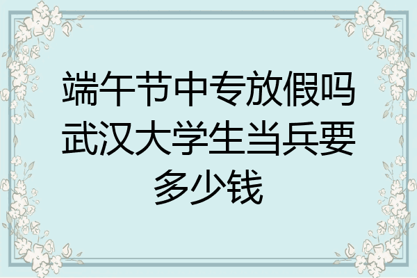 端午节中专放假吗武汉大学生当兵要多少钱