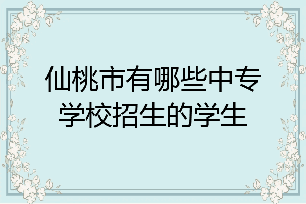 仙桃市有哪些中专学校招生的学生