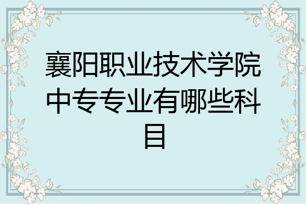 襄阳职业技术学院中专专业有哪些科目