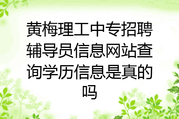 黄梅理工中专招聘辅导员信息网站查询学历信息是真的吗