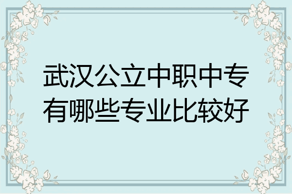 武汉公立中职中专有哪些专业比较好