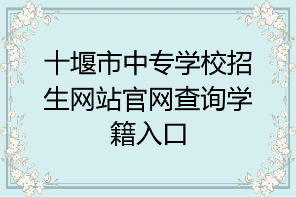 十堰市中专学校招生网站官网查询学籍入口