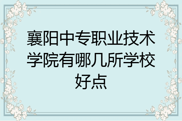襄阳中专职业技术学院有哪几所学校好点