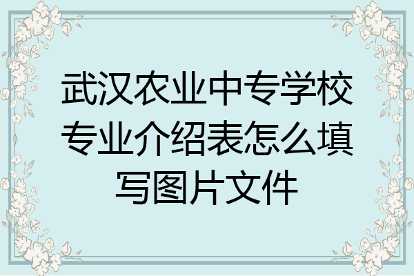 武汉农业中专学校专业介绍表怎么填写图片文件