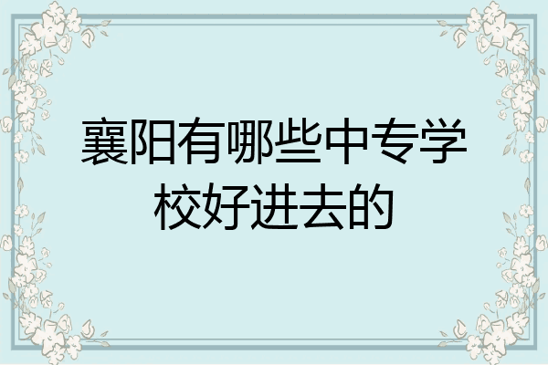 襄阳有哪些中专学校好进去的