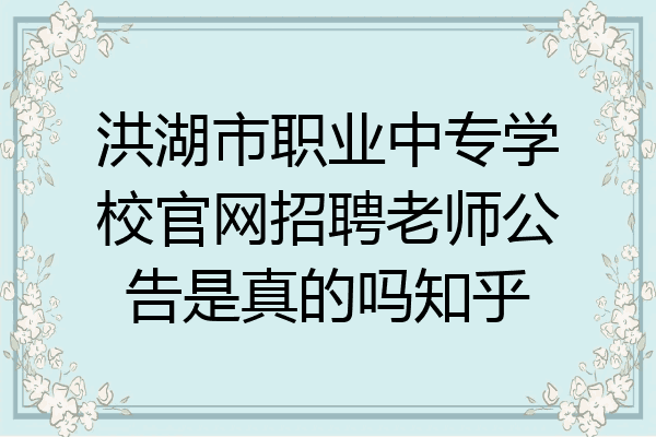 洪湖市职业中专学校官网招聘老师公告是真的吗知乎