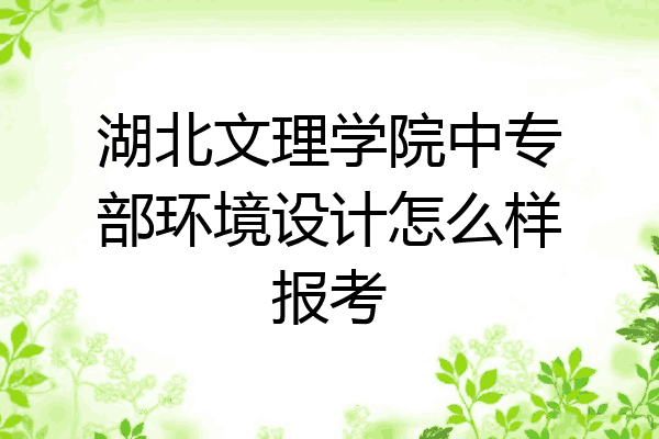 湖北文理学院中专部环境设计怎么样报考