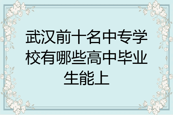武汉前十名中专学校有哪些高中毕业生能上