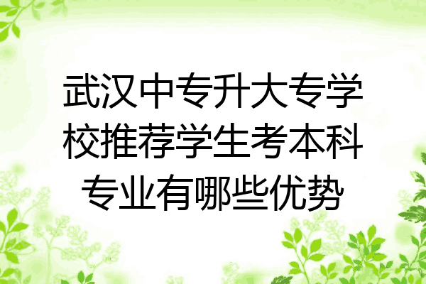 武汉中专升大专学校推荐学生考本科专业有哪些优势