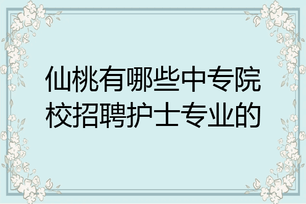 仙桃有哪些中专院校招聘护士专业的