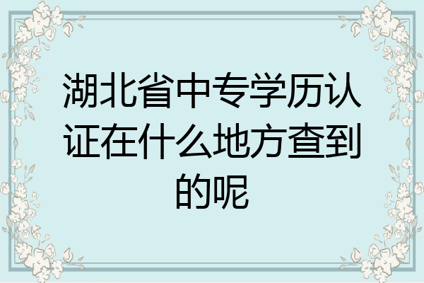 湖北省中专学历认证在什么地方查到的呢