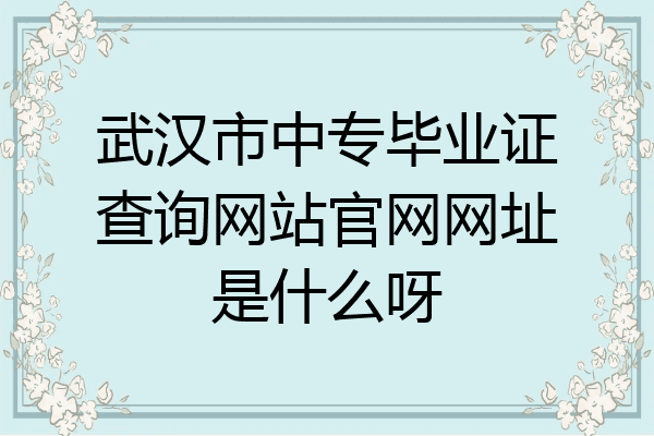 武汉市中专毕业证查询网站官网网址是什么呀