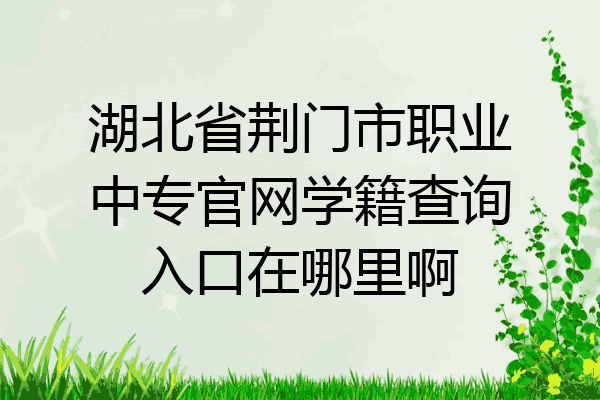 湖北省荆门市职业中专官网学籍查询入口在哪里啊