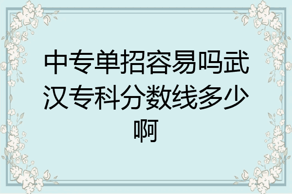 中专单招容易吗武汉专科分数线多少啊