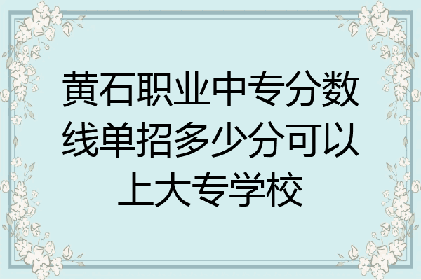 黄石职业中专分数线单招多少分可以上大专学校