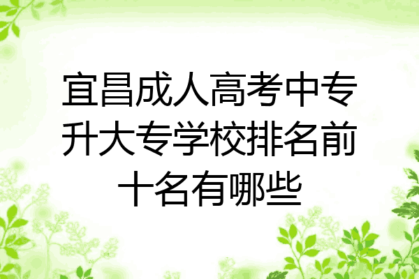 宜昌成人高考中专升大专学校排名前十名有哪些