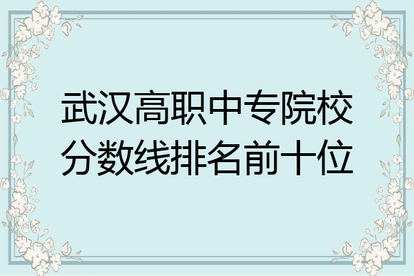 武汉高职中专院校分数线排名前十位