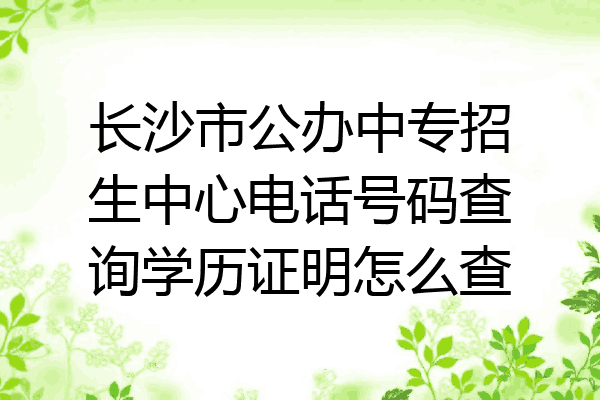 长沙市公办中专招生中心电话号码查询学历证明怎么查