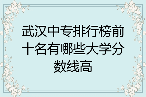 武汉中专排行榜前十名有哪些大学分数线高
