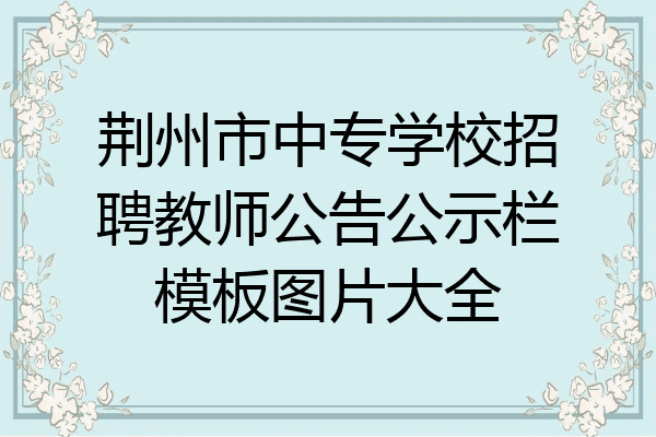 荆州市中专学校招聘教师公告公示栏模板图片大全