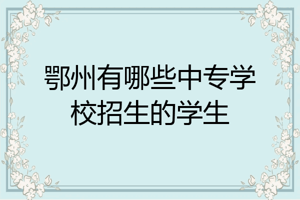 鄂州有哪些中专学校招生的学生