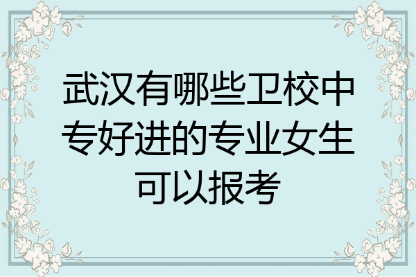 武汉有哪些卫校中专好进的专业女生可以报考