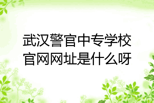 武汉警官中专学校官网网址是什么呀