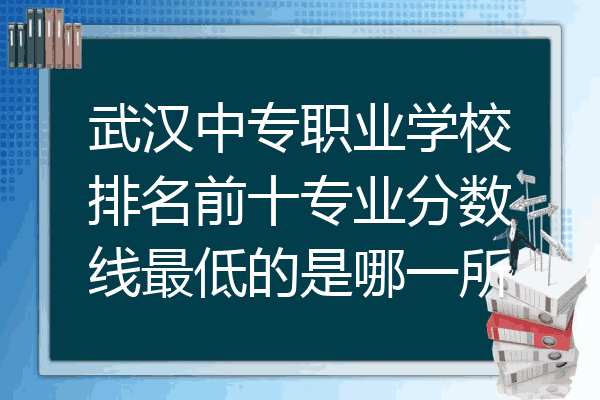 武汉中专职业学校排名前十专业分数线最低的是哪一所