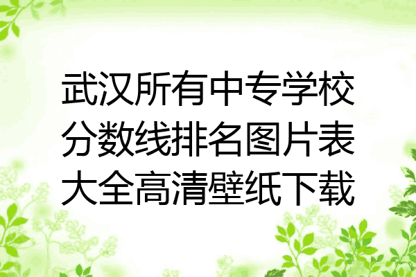 武汉所有中专学校分数线排名图片表大全高清壁纸下载