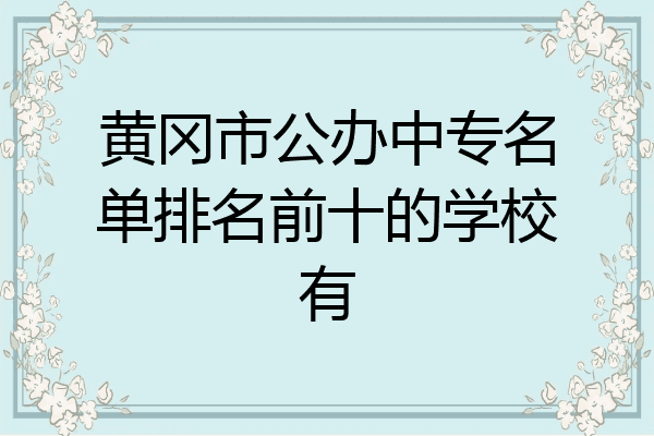 黄冈市公办中专名单排名前十的学校有