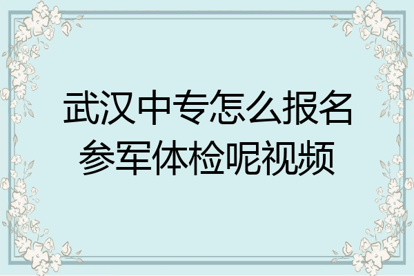 武汉中专怎么报名参军体检呢视频