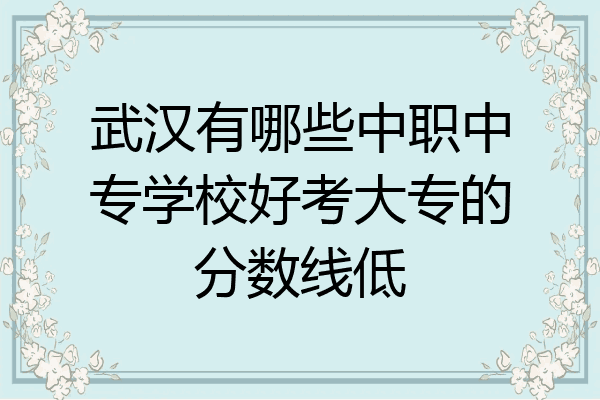 武汉有哪些中职中专学校好考大专的分数线低