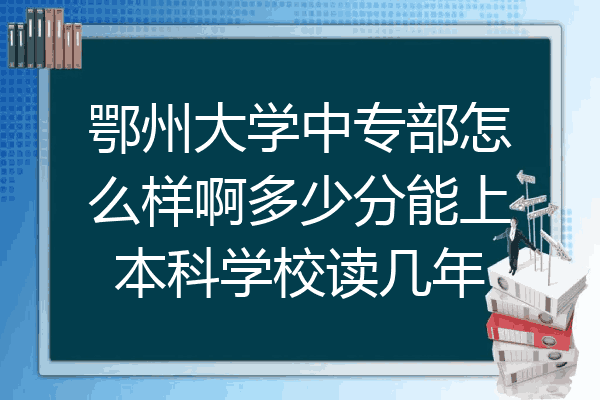 鄂州大学中专部怎么样啊多少分能上本科学校读几年