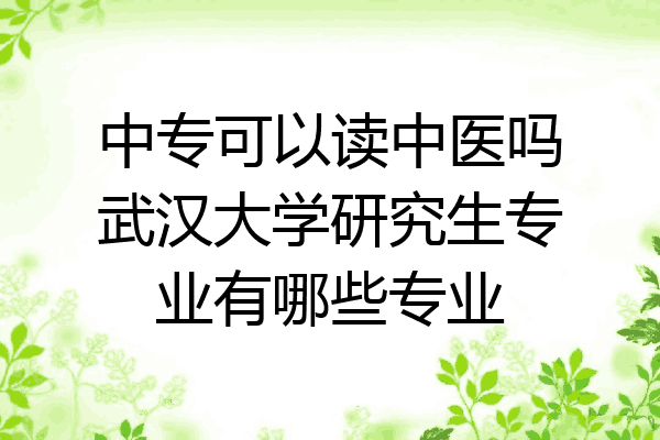 中专可以读中医吗武汉大学研究生专业有哪些专业