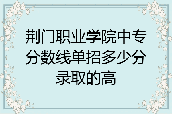 荆门职业学院中专分数线单招多少分录取的高