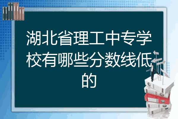 湖北省理工中专学校有哪些分数线低的